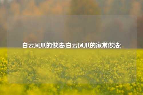 白云凤爪的做法(白云凤爪的家常做法)