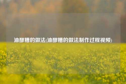 油醪糟的做法(油醪糟的做法制作过程视频)
